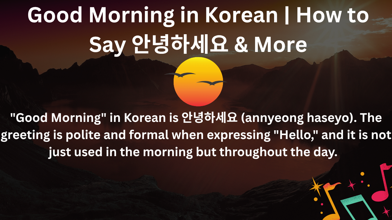 Good Morning in Korean is 안녕하세요 (annyeong haseyo). The greeting is polite and formal when expressing Hello, and it is not just used in the morning but throughout the day.