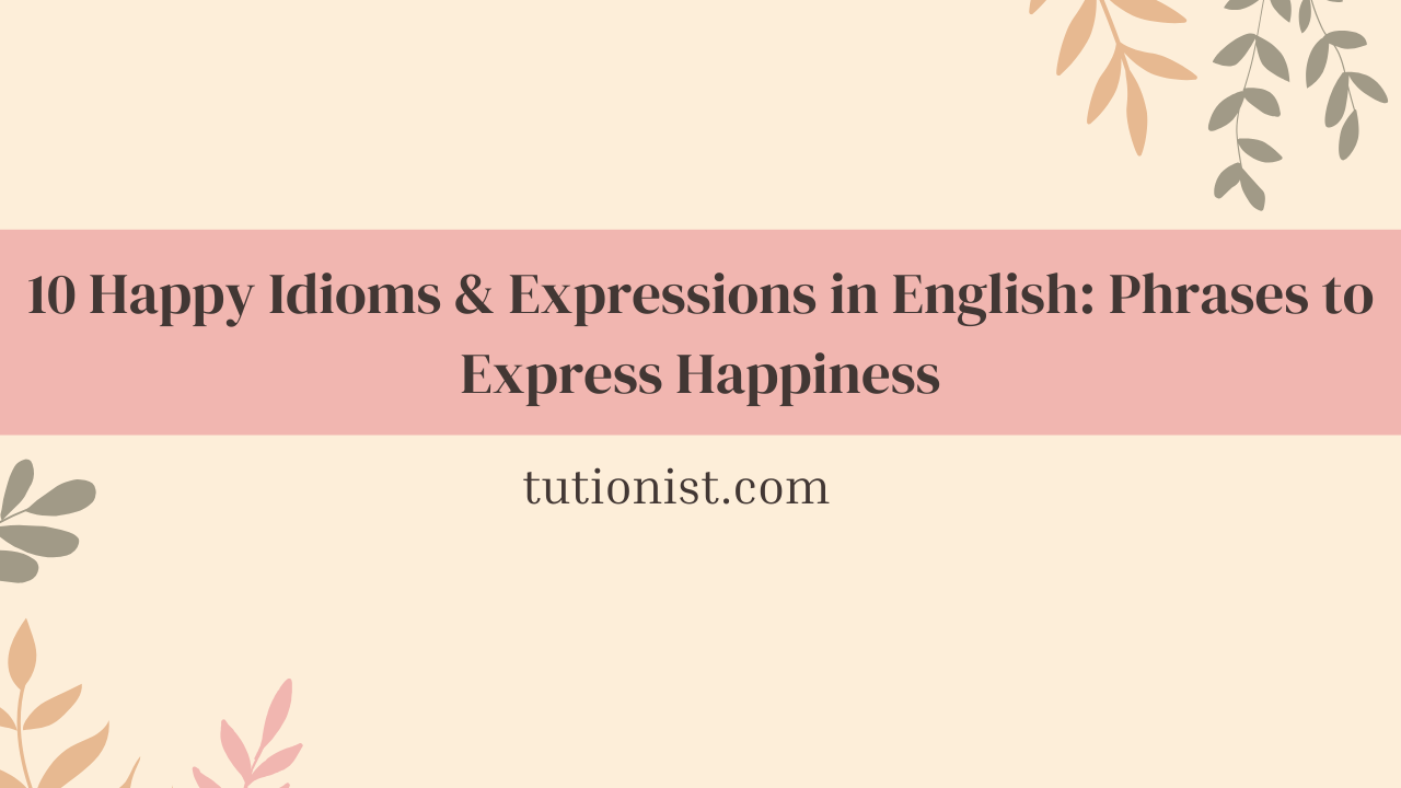 10 Happy Idioms & Expressions in English Phrases to Express Happiness